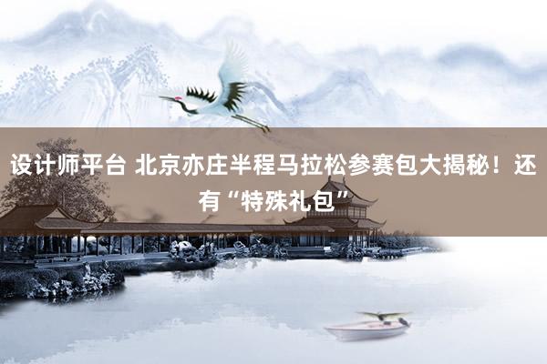 设计师平台 北京亦庄半程马拉松参赛包大揭秘！还有“特殊礼包”